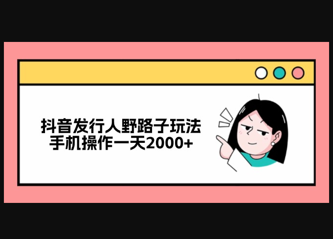 抖音发行人野路子玩法，手机操作一天2000+ - 狗凯之家免费源码网