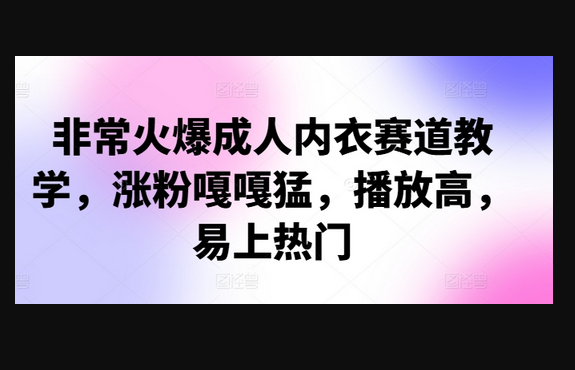 非常火爆成人内衣赛道教学，​涨粉嘎嘎猛，播放高，易上热门 - 狗凯之家免费源码网