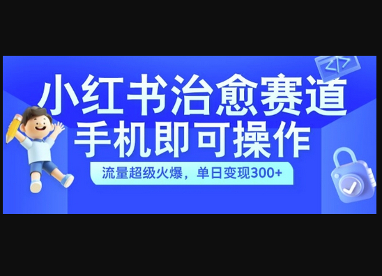 小红书治愈视频赛道，手机即可操作，流量超级火爆，单日变现300+ - 狗凯之家免费源码网