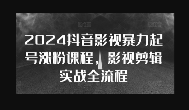 2024抖音影视暴力起号涨粉课程，影视剪辑搬运实战全流程 - 狗凯之家免费源码网