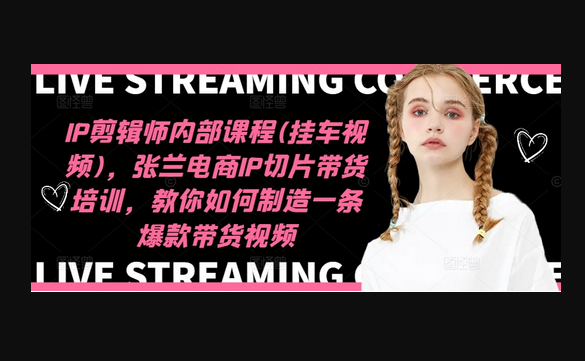 IP剪辑师内部课程(挂车视频)（更新11月），张兰电商IP切片带货培训，教你如何制造一条爆款带货视频 - 狗凯之家免费源码网