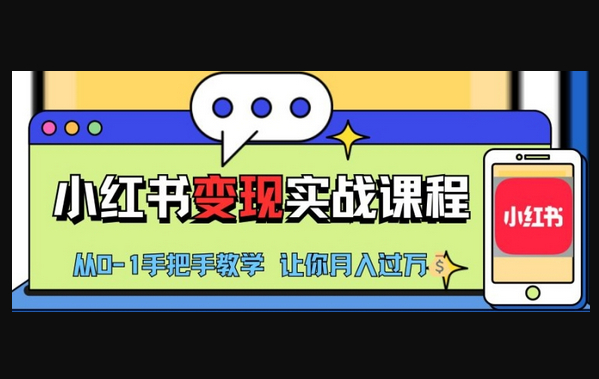 小红书推广实战训练营，小红书从0-1“变现”实战课程，教你月入过W - 狗凯之家免费源码网