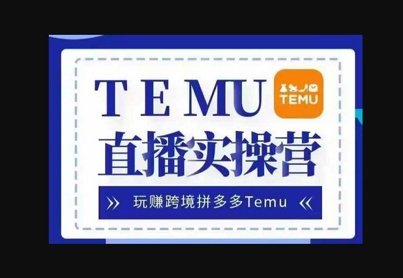 Temu直播实战营，玩赚跨境拼多多Temu，国内电商卷就出海赚美金 - 狗凯之家免费源码网