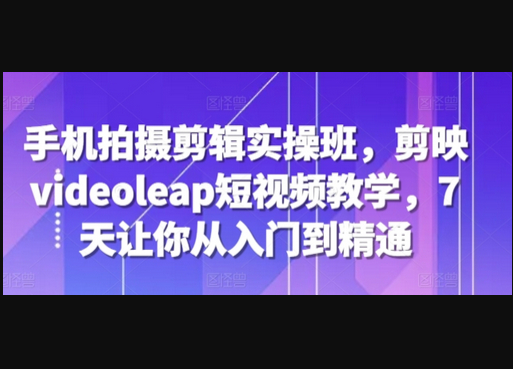 手机拍摄剪辑实操班，剪映videoleap短视频教学，7天让你从入门到精通 - 狗凯之家免费源码网