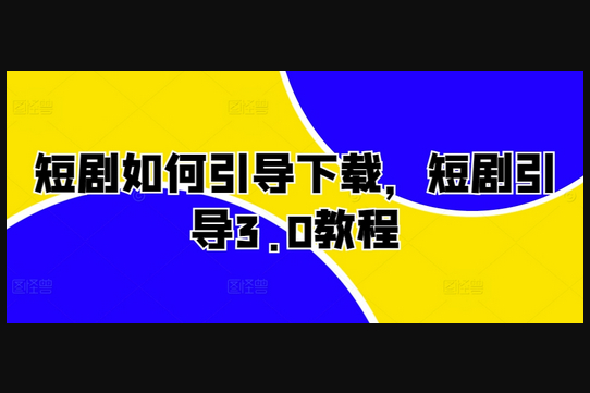 短剧如何引导下载，短剧引导3.0教程 - 狗凯之家免费源码网
