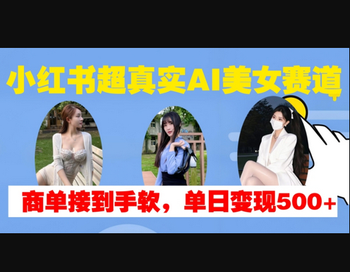 小红书超真实AI美女赛道，商单拿到手软，单日变现500+ - 狗凯之家免费源码网