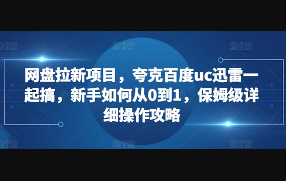 网盘拉新项目，夸克百度uc迅雷一起搞，新手如何从0到1，保姆级详细操作攻略 - 狗凯之家免费源码网