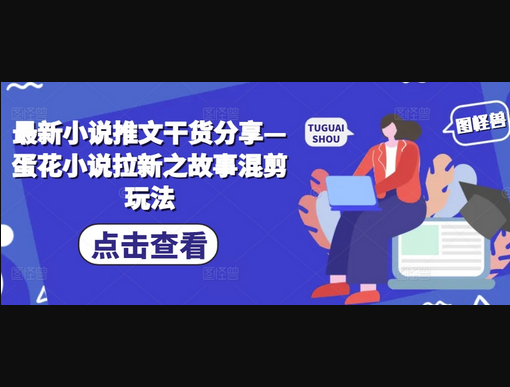 最新小说推文干货分享—蛋花小说拉新之故事混剪玩法 - 狗凯之家免费源码网