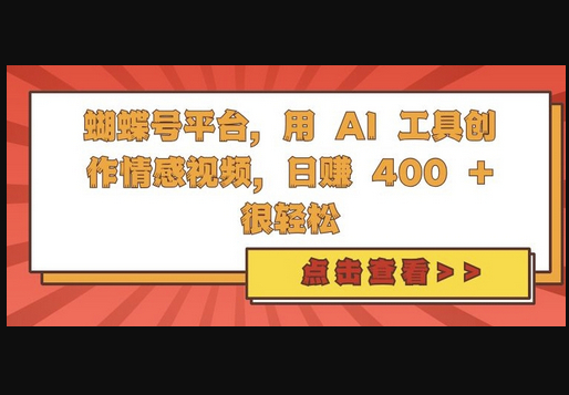 蝴蝶号平台，用 AI 工具创作情感视频，日入4张很轻松 - 狗凯之家免费源码网