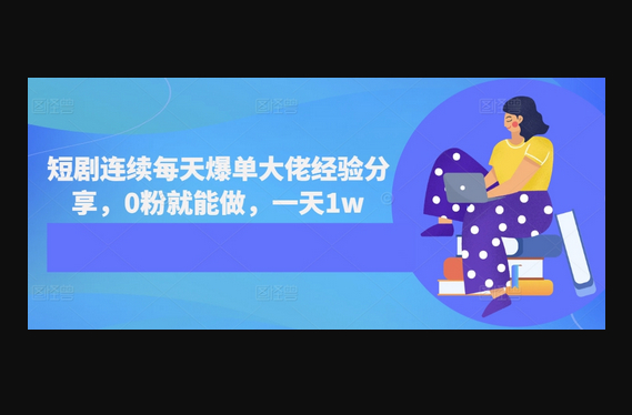 短剧连续每天爆单大佬经验分享，0粉就能做，一天1w - 狗凯之家免费源码网