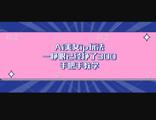 Ai美女ip玩法，一睁眼已经挣了3张，手把手教学 - 狗凯之家免费源码网