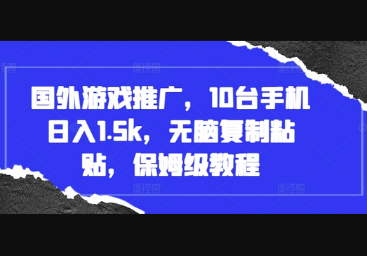 国外游戏推广，10台手机日入1.5k，无脑复制粘贴，保姆级教程 - 狗凯之家免费源码网