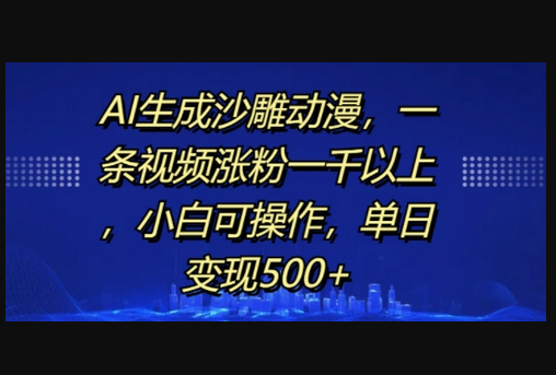 AI生成沙雕动漫，一条视频涨粉一千以上，小白可操作，单日变现500+ - 狗凯之家免费源码网