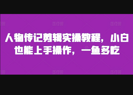 人物传记剪辑实操教程，小白也能上手操作，一鱼多吃 - 狗凯之家免费源码网