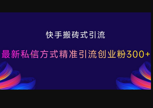 快手搬砖式引流，最新私信方式精准引流创业粉300+ - 狗凯之家免费源码网