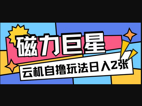 磁力巨星，无脑撸收益玩法无需手机云机操作可矩阵放大单日收入200+ - 狗凯之家免费源码网