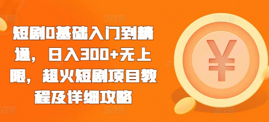 短剧0基础入门到精通，日入300+无上限，超火短剧项目教程及详细攻略 - 狗凯之家免费源码网