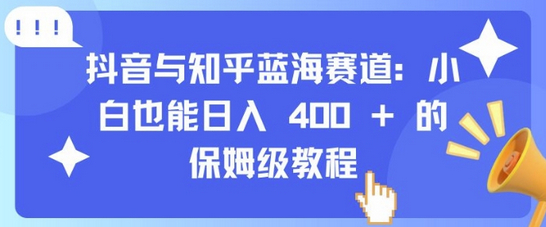 抖音与知乎蓝海赛道：小白也能日入 4张 的保姆级教程 - 狗凯之家免费源码网