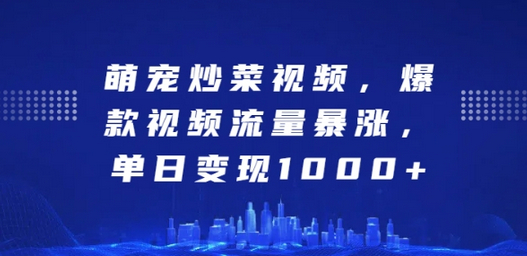 萌宠炒菜视频，爆款视频流量暴涨，单日变现1k - 狗凯之家免费源码网