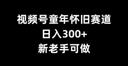视频号童年怀旧赛道，日入300+，新老手可做 - 狗凯之家免费源码网