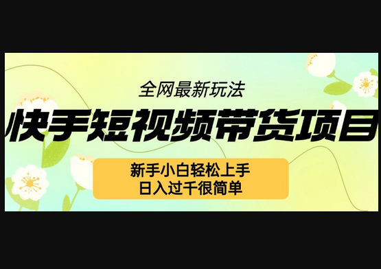 快手短视频带货项目最新玩法，新手小白轻松上手，日入几张很简单 - 狗凯之家免费源码网