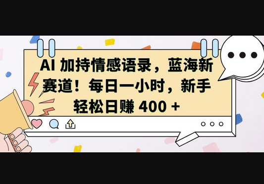 AI 加持情感语录，蓝海新赛道，每日一小时，新手轻松日入 400 - 狗凯之家免费源码网