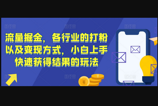流量掘金，各行业的打粉以及变现方式，小白上手快速获得结果的玩法 - 狗凯之家免费源码网