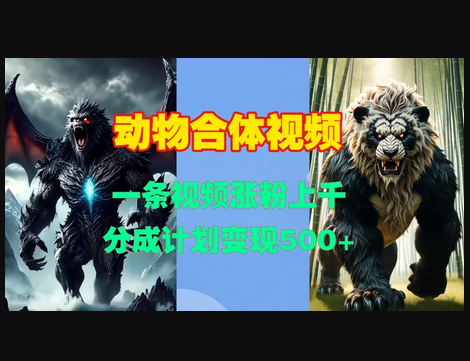 动物合体视频，一条视频涨粉上千，一键生成，分成计划变现5张 - 狗凯之家免费源码网