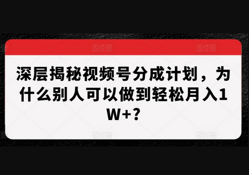 深层揭秘视频号分成计划，为什么别人可以做到轻松月入1W+? - 狗凯之家免费源码网