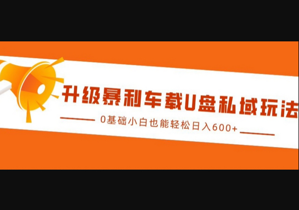 升级暴利车载U盘私域玩法，0基础小白也能轻松日入多张 - 狗凯之家免费源码网
