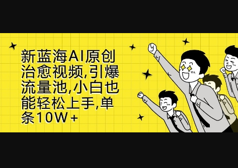 新蓝海AI原创治愈视频，引爆流量池，小白也能轻松上手，篇篇10W+ - 狗凯之家免费源码网