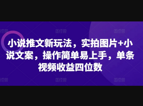 小说推文新玩法，实拍图片+小说文案，操作简单易上手，单条视频收益四位数 - 狗凯之家免费源码网