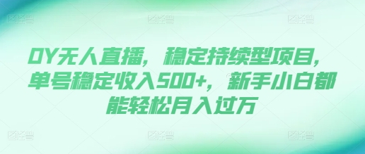 DY无人直播，稳定持续型项目，单号稳定收入500+，新手小白都能轻松月入过万 - 狗凯之家免费源码网