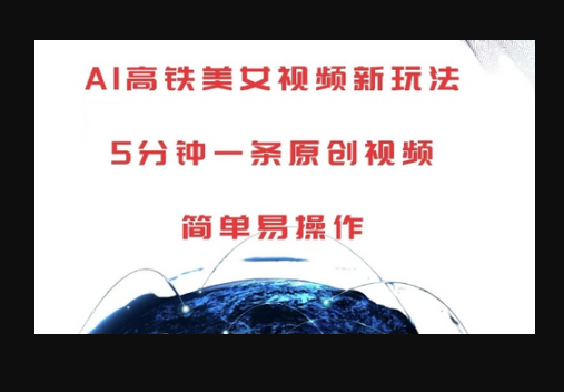 AI高铁美女视频新玩法，5分钟一条原创视频，简单易操作 - 狗凯之家免费源码网