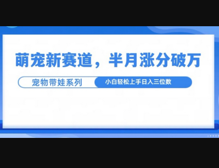 萌宠新赛道，萌宠带娃，半月涨粉10万+，小白轻松入手 - 狗凯之家免费源码网