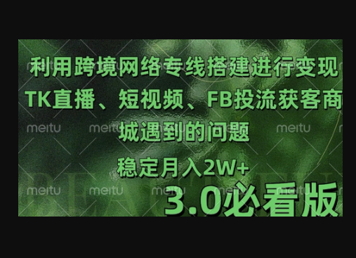 利用跨境电商网络及搭建TK直播、短视频、FB投流获客以及商城遇到的问题进行变现3.0必看版 - 狗凯之家免费源码网