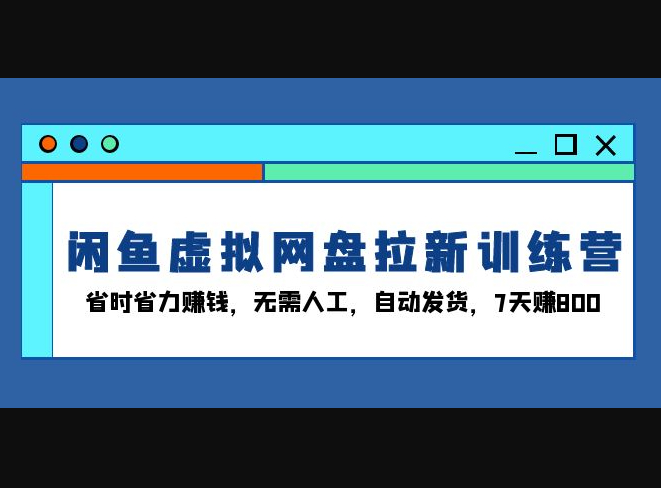 闲鱼虚拟网盘拉新训练营：省时省力赚钱，无需人工，自动发货，7天赚800 - 狗凯之家免费源码网