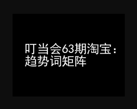 《淘宝天猫打爆班》原创高阶技术第63期，趋势词矩阵技术和玩法 - 狗凯之家免费源码网