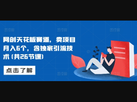 网创天花板赛道，卖项目月入6个，含独家引流技术(共26节课) - 狗凯之家免费源码网