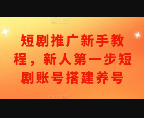 短剧推广新手教程，新人第一步短剧账号搭建养号 - 狗凯之家免费源码网