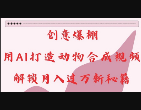 创意爆棚，用AI打造动物合成视频，解锁月入过W新秘籍 - 狗凯之家免费源码网