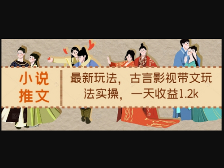 小说推文最新玩法，古言影视带文玩法实操，一天收益1.2k - 狗凯之家免费源码网