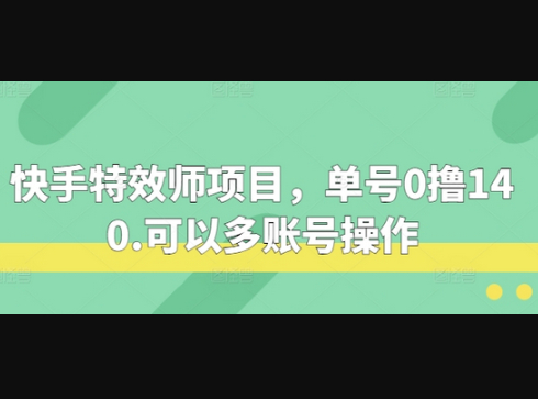 快手特效师项目，单号0撸140，可以多账号操作 - 狗凯之家免费源码网