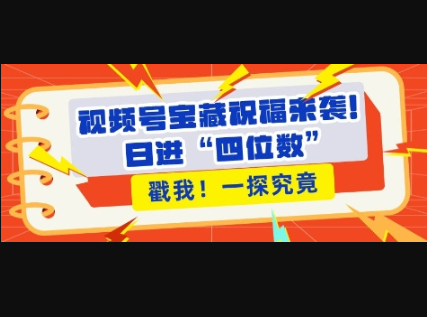视频号宝藏祝福来袭，粉丝无忧扩张，带货效能翻倍，日进“四位数” 近在咫尺 - 狗凯之家免费源码网