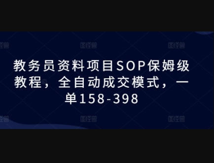 教务员资料项目SOP保姆级教程，全自动成交模式，一单158-398 - 狗凯之家免费源码网
