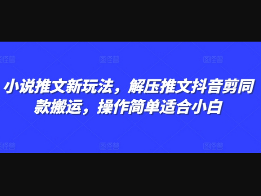 小说推文新玩法，解压推文抖音剪同款搬运，操作简单适合小白 - 狗凯之家免费源码网