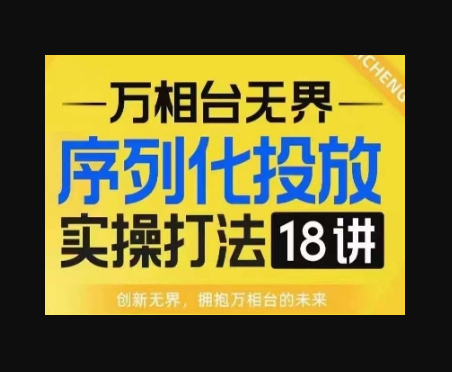 【万相台无界】序列化投放实操18讲线上实战班，淘系电商人的必修课 - 狗凯之家免费源码网