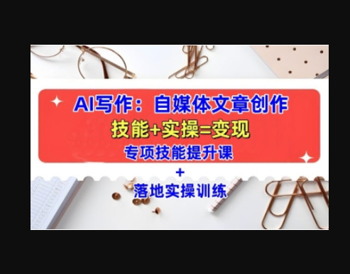 AI写作：自媒体文章创作全方位教学课，技能提升+实操训练 - 狗凯之家免费源码网