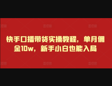 快手口播带货实操教程，单月佣金10w，新手小白也能入局 - 狗凯之家免费源码网