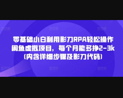 零基础小白利用影刀RPA轻松操作闲鱼虚拟项目，每个月能多挣2-3k(内含详细步骤及影刀代码) - 狗凯之家免费源码网